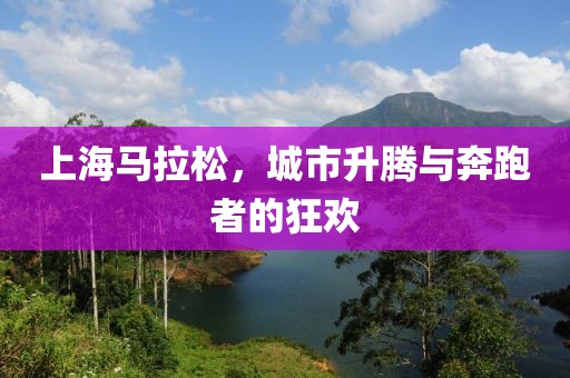 上海马拉松，城市升腾与奔跑者的狂欢