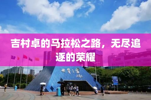 吉村卓的马拉松之路，无尽追逐的荣耀