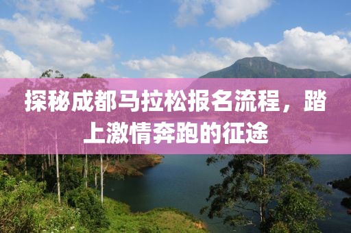 探秘成都马拉松报名流程，踏上激情奔跑的征途
