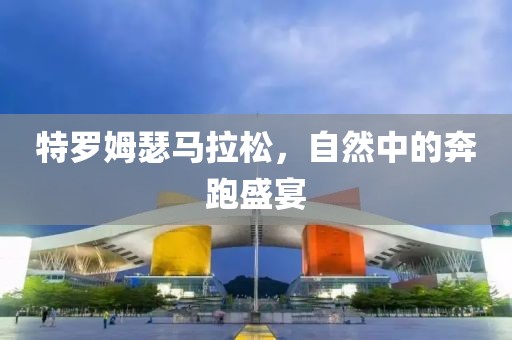 特罗姆瑟马拉松，自然中的奔跑盛宴