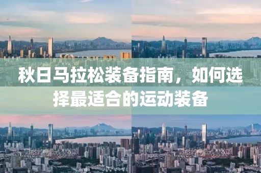 秋日马拉松装备指南，如何选择最适合的运动装备