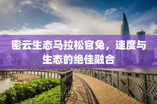 密云生态马拉松官兔，速度与生态的绝佳融合