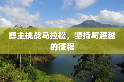 博主挑战马拉松，坚持与超越的征程
