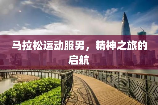 马拉松运动服男，精神之旅的启航