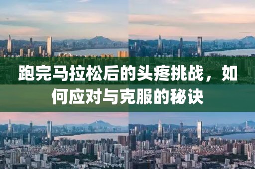 跑完马拉松后的头疼挑战，如何应对与克服的秘诀