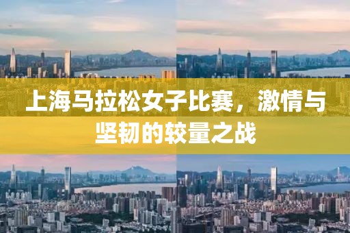 上海马拉松女子比赛，激情与坚韧的较量之战