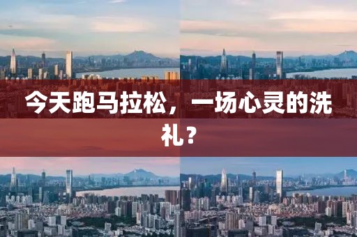 今天跑马拉松，一场心灵的洗礼？