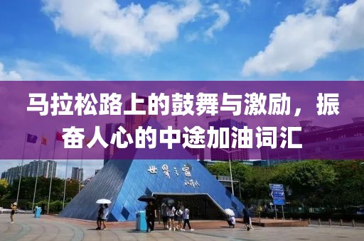 马拉松路上的鼓舞与激励，振奋人心的中途加油词汇