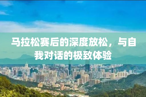 马拉松赛后的深度放松，与自我对话的极致体验