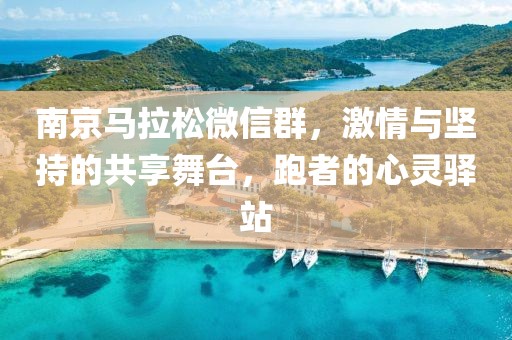 南京马拉松微信群，激情与坚持的共享舞台，跑者的心灵驿站