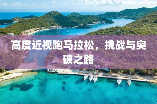 高度近视跑马拉松，挑战与突破之路