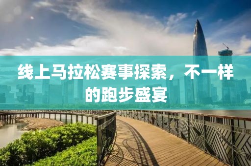 线上马拉松赛事探索，不一样的跑步盛宴