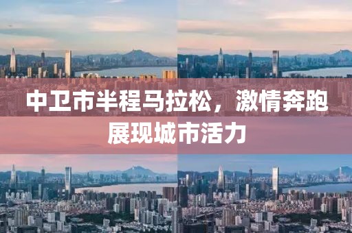 中卫市半程马拉松，激情奔跑展现城市活力