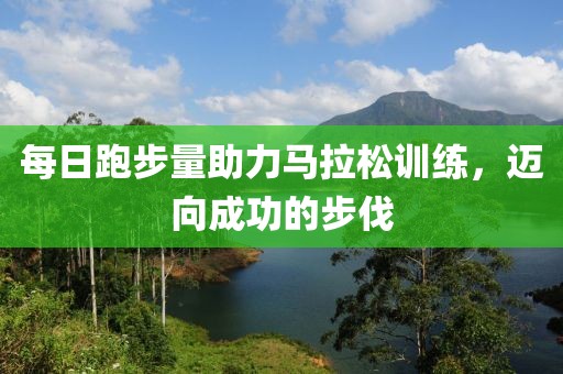 每日跑步量助力马拉松训练，迈向成功的步伐