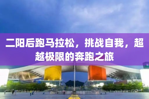 二阳后跑马拉松，挑战自我，超越极限的奔跑之旅