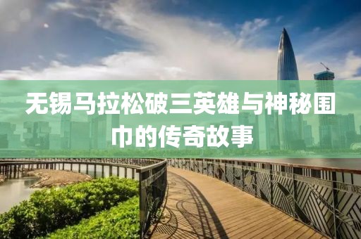 无锡马拉松破三英雄与神秘围巾的传奇故事
