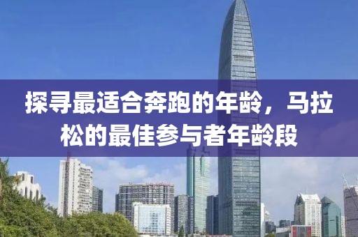 探寻最适合奔跑的年龄，马拉松的最佳参与者年龄段