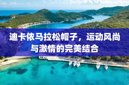 迪卡侬马拉松帽子，运动风尚与激情的完美结合