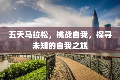 五天马拉松，挑战自我，探寻未知的自我之旅