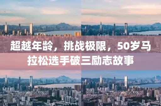 超越年龄，挑战极限，50岁马拉松选手破三励志故事