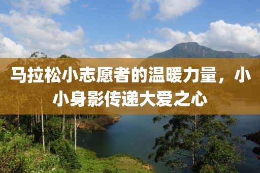马拉松小志愿者的温暖力量，小小身影传递大爱之心