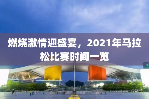 燃烧激情迎盛宴，2021年马拉松比赛时间一览