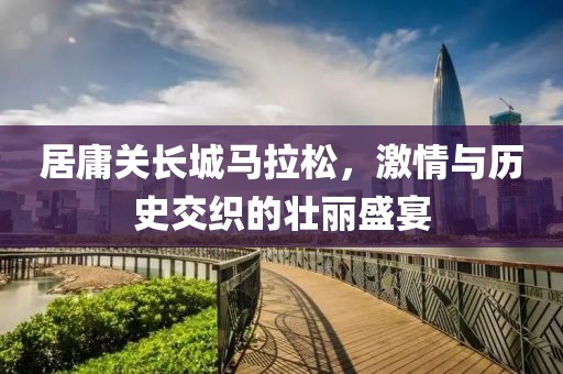 居庸关长城马拉松，激情与历史交织的壮丽盛宴