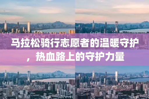 马拉松骑行志愿者的温暖守护，热血路上的守护力量