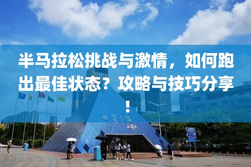 半马拉松挑战与激情，如何跑出最佳状态？攻略与技巧分享！