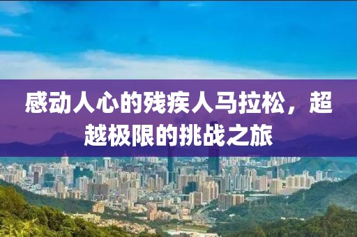 感动人心的残疾人马拉松，超越极限的挑战之旅