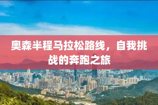 奥森半程马拉松路线，自我挑战的奔跑之旅