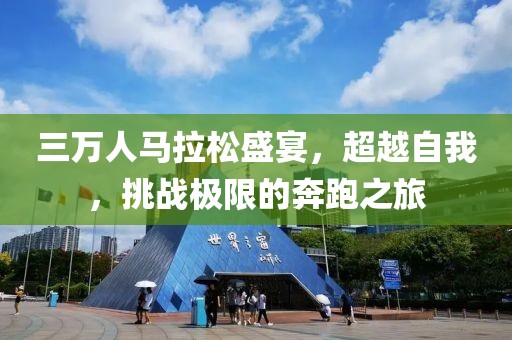 三万人马拉松盛宴，超越自我，挑战极限的奔跑之旅