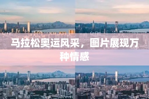 马拉松奥运风采，图片展现万种情感