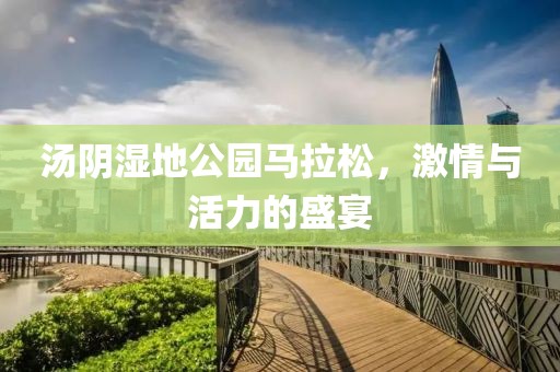 汤阴湿地公园马拉松，激情与活力的盛宴