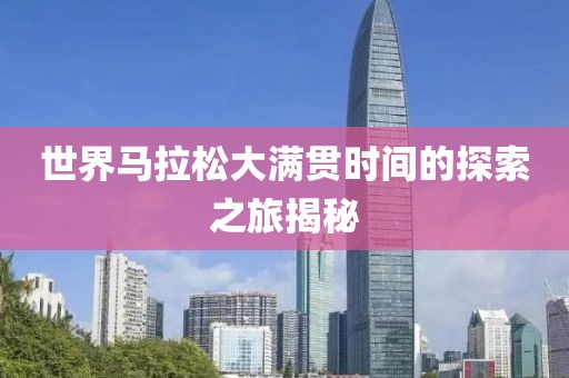 世界马拉松大满贯时间的探索之旅揭秘