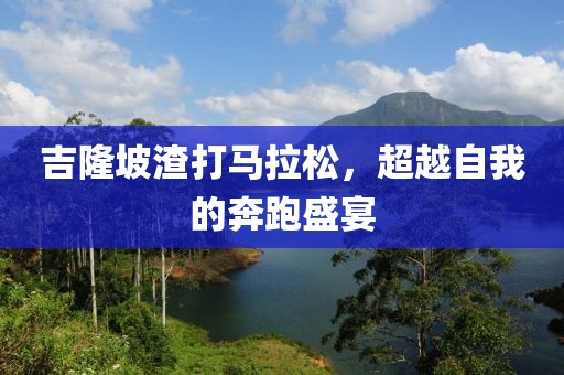 吉隆坡渣打马拉松，超越自我的奔跑盛宴