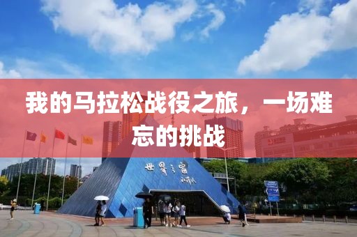 我的马拉松战役之旅，一场难忘的挑战