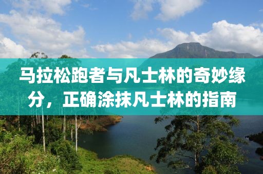 马拉松跑者与凡士林的奇妙缘分，正确涂抹凡士林的指南