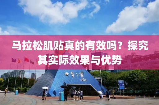 马拉松肌贴真的有效吗？探究其实际效果与优势
