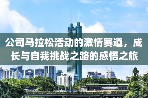 公司马拉松活动的激情赛道，成长与自我挑战之路的感悟之旅