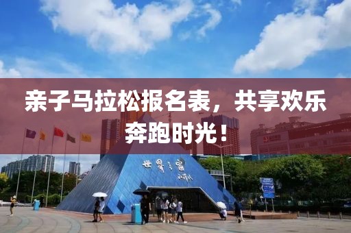 亲子马拉松报名表，共享欢乐奔跑时光！