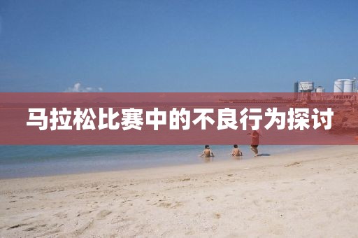 马拉松比赛中的不良行为探讨