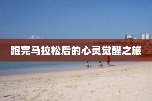 跑完马拉松后的心灵觉醒之旅