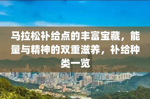 马拉松补给点的丰富宝藏，能量与精神的双重滋养，补给种类一览