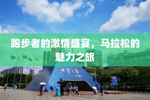 跑步者的激情盛宴，马拉松的魅力之旅