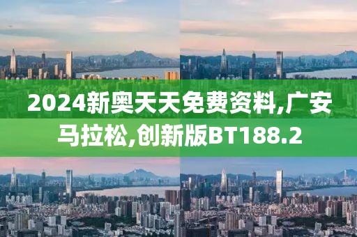 2024新奥天天免费资料,广安马拉松,创新版BT188.2