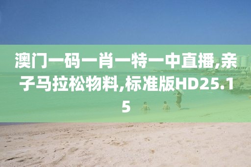 澳门一码一肖一特一中直播,亲子马拉松物料,标准版HD25.15