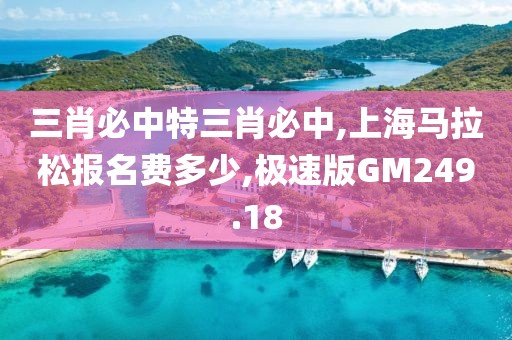 三肖必中特三肖必中,上海马拉松报名费多少,极速版GM249.18