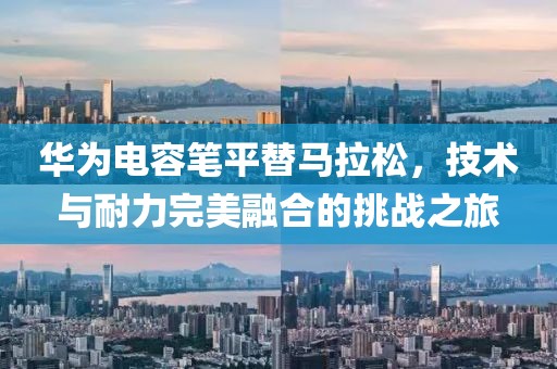 华为电容笔平替马拉松，技术与耐力完美融合的挑战之旅