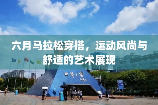 六月马拉松穿搭，运动风尚与舒适的艺术展现